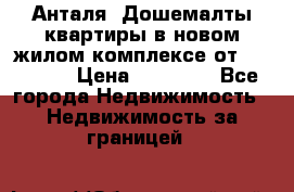 Анталя, Дошемалты квартиры в новом жилом комплексе от 39000 $. › Цена ­ 39 000 - Все города Недвижимость » Недвижимость за границей   